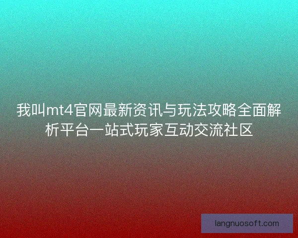 我叫mt4官网最新资讯与玩法攻略全面解析平台一站式玩家互动交流社区