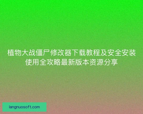 植物大战僵尸修改器下载教程及安全安装使用全攻略最新版本资源分享
