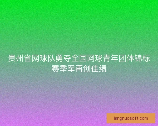 贵州省网球队勇夺全国网球青年团体锦标赛季军再创佳绩